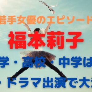 福本莉子の経歴/大学・高校・中学と映画・ドラマ出演エピソードまとめ！