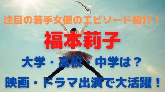 福本莉子の経歴/大学・高校・中学と映画・ドラマ出演エピソードまとめ！