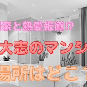 中川大志の自宅マンションの場所はどこ？橋本環奈と熱愛報道で特定？